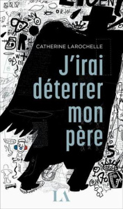 J'irai déterrer mon père - Larochelle Catherine