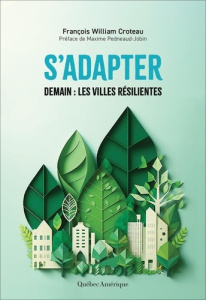 S’adapter. Demain : les villes résilientes - Croteau François William ; Pedneaud-Jobin Maxime