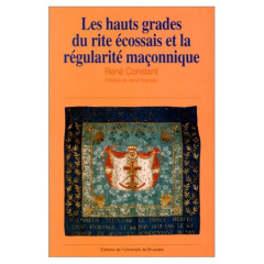 Les hauts grades du rite écossais et la régularité maçonnique. Belgique, Pays-Bas, Grand-duché du Lu - CONSTANT RENE