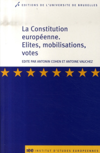 La Constitution européenne. Elites, mobilisations, votes - Cohen Antonin ; Vauchez Antoine ; Stone Sweet Alec