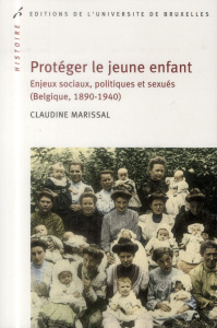 Protéger le jeune enfant. Enjeux sociaux, politiques et sexués (Belgique, 1890-1940) - Marissal Claudine