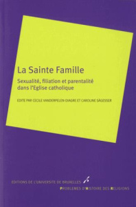 La Sainte Famille. Sexualité, filiation et parentalité dans l'Eglise catholique - Vanderpelen-Diagre Cécile ; Sägesser Caroline