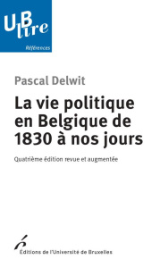 La vie politique en Belgique de 1830 à nos jours. 4e édition revue et augmentée - Delwit Pascal