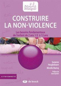 Construire la non-violence. Les besoins fondamentaux de l'enfant de 2ans 1/2 à 12 ans - Heughebaert Suzanne ; Maricq Mireille ; Epstein Je