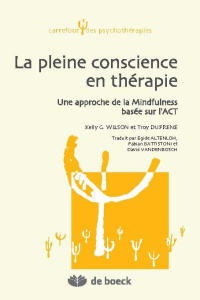 La pleine conscience en thérapie. Une approche de la Mindfulness basée sur l'ACT - Wilson Kelly ; Dufrene Troy ; Altenloh Egide ; Bat