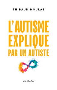 L'autisme expliqué par un autiste - Moulas Thibaud ; Horiot Hugo