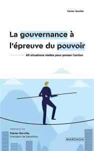 La gouvernance à l'épreuve du pouvoir. 60 situations réelles pour penser l'action - Gautier Xavier ; Derville Fabien