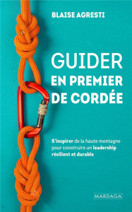 Guider en premier de cordée. S'inspirer de la haute montagne pour construire un leadership résilient - Agresti Blaise