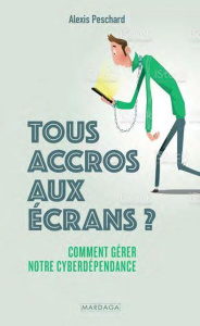 Tous accros aux écrans. Cyberdépendances : que faire et comment en sortir ? - Peschard Alexis ; Allaire Eric