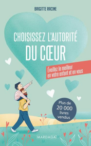 Choisissez l’autorité du coeur. Eveillez le meilleur en votre enfant et en vous - Racine Brigitte