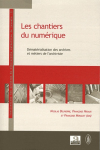 Les chantiers du numérique. Dématérialisation des archives et métiers de l'archiviste - Delpierre Nicolas ; Hiraux Françoise ; Mirguet Fra