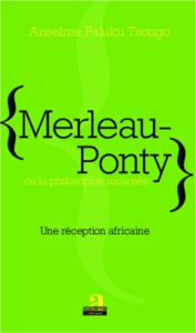 Merleau-Ponty ou la philosophie incarnée. Une réception africaine - Tsongo Anselme Paluku
