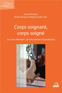 Corps soignant, corps soigné. Les soins infirmiers : de la formation à la profession - Marquet Jacques ; Hubert Nathalie ; Marquis Nicola