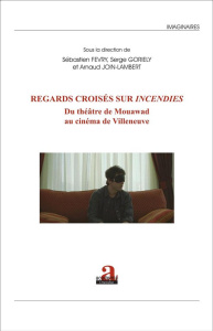 Regards croisés sur "Incendies". Du théâtre de Mouawad au cinéma de Villeneuve - Fevry Sébastien ; Goriely Serge ; Join-Lambert Arn