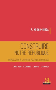 Construire notre république. Introduction à la pensée politique congolaise - Ngoma-Binda Phambu