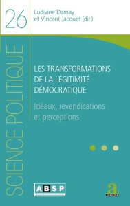 Les transformations de la légitimité démocratique. Idéaux, revendications et perceptions - Damay Ludivine ; Jacquet Vincent
