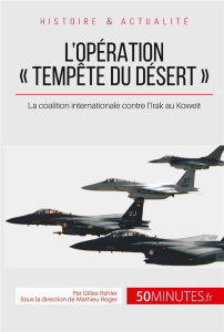 L'opération "Tempête du désert". 1991, quand Saddam Hussein envahit le Koweït - Rahier Gilles