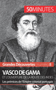 Vasco de Gama et l'ouverture de la Route des Indes. Les prémices de l'Empire colonial portugais - Melchers Thomas