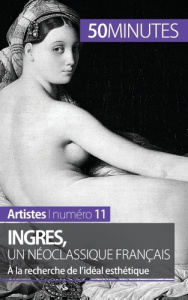 Ingres, un néoclassique français. A la recherche de l'idéal esthétique - Claeys Thérèse