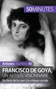 Francisco de Goya, un artiste visionnaire. Du faste de la cour à la critique sociale - Malache Marie-Julie