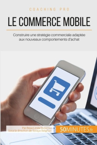 Le commerce mobile. Construire une stratégie commerciale adaptée aux nouveaux comportements d'achat - Gutierriez Linda ; Belghazi Soraya
