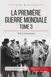 La première guerre mondiale. Tome 3 : 1918, le dénouement - Janssens de Bisthoven Benjamin