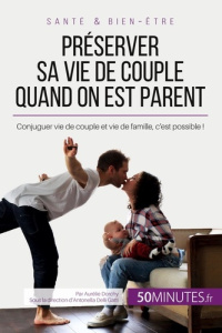 Préserver sa vie de couple quand on est parent. Conjuguer vie de couple et vie de famille, c'est pos - Aurélie Dorchy