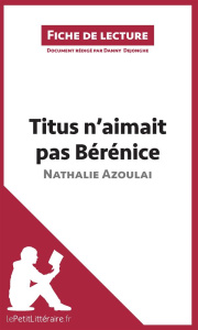 Titus n'aimait pas Bérénice. Résumé complet et analyse détaillée de l'oeuvre - Azoulai Nathalie ; Dejonghe Danny
