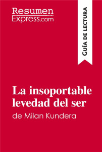 LA INSOPORTABLE LEVEDAD DEL SER DE MILAN KUNDERA (GUIA DE LECTURA) - RESUMEN Y ANALISIS COMPLETO - RESUMENEXPRESS