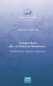 Georges Roux dit "le Christ de Montfavet". Esotérisme, écologisme et guérison - Dericquebourg Régis