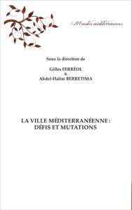 La ville méditerranéenne : défis et mutations - Ferréol Gilles ; Berretima Abdel-Halim