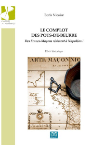 Le complot des pots-de-beurre. Des Francs-Maçons résistent à Napoléon ! - Nicaise Boris