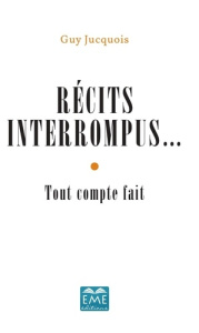 Récits interrompus... Tout compte fait - Jucquois Guy
