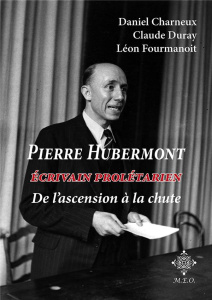 Pierre Hubermont. Écrivain prolétarien, de l'ascension à la chute - Charneux Daniel ; Duray Claude ; Fourmanoit Léon