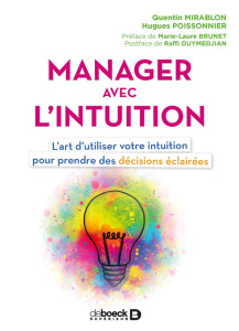 Manager avec l'intuition. L'art d'utiliser votre intuition pour prendre des décisions éclairées - Mirablon Quentin ; Poissonnier Hugues ; Brunet Mar