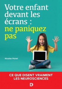 Votre enfant devant les écrans : ne paniquez pas. Ce que disent vraiment les neurosciences - Poirel Nicolas