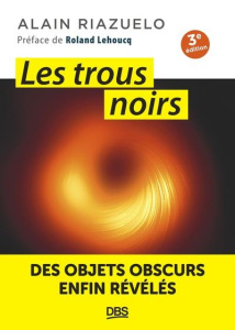 Les trous noirs. Des objets obscurs enfin révélés - Riazuelo Alain ; Lehoucq Roland