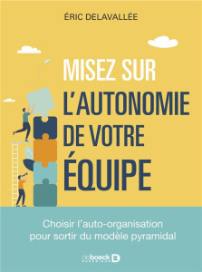 MISEZ SUR LAUTONOMIE DE VOTRE EQUIPE - CHOISIR LAUTO-ORGANISATION POUR SORTIR DU MODELE PYRAMIDAL - DELAVALLEE ERIC