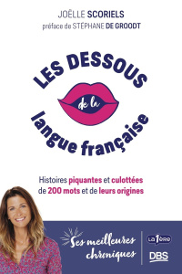 Les dessous de la langue française. Histoires piquantes et culottées de 200 mots et de leurs origine - Scoriels Joelle; Groodt Stéphane