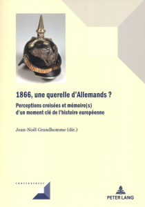 1866, une querelle d'Allemands ? Perceptions croisées et mémoire(s) d'un moment clé de l'histoire eu - Grandhomme Jean-Noël