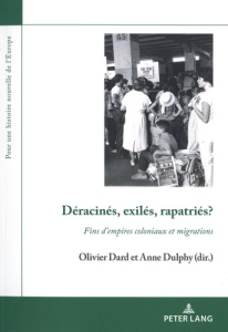 Déracinés, exilés, rapatriés ? Fins d'empires coloniaux et migrations - Dard Olivier ; Dulphy Anne