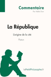 La République de Platon - L'origine de la cité (Commentaire). Comprendre la philosophie avec lePetit - Adèle Dion