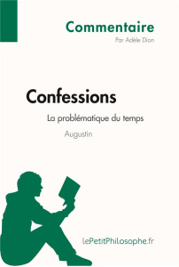 Confessions d'Augustin - La problématique du temps (Commentaire). Comprendre la philosophie avec leP - Adèle Dion