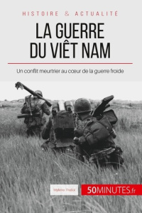 La guerre du Viêt Nam. Un conflit meurtrier au coeur de la guerre froide - Théliol Mylène