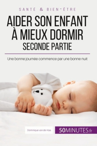 Aider son enfant à mieux dormir - Seconde partie. Une bonne journée commence par une bonne nuit - Dominique Van der kaa