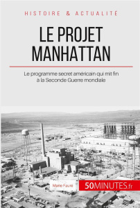 Le projet Manhattan. Le programme secret américain qui mit fin à la Seconde Guerre mondiale - Fauré Marie