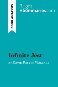 INFINITE JEST BY DAVID FOSTER WALLACE (BOOK ANALYSIS) - DETAILED SUMMARY, ANALYSIS AND READING GUIDE - BRIGHT SUMMARIES