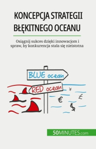 Koncepcja strategii blekitnego oceanu. Osiagnij sukces dzieki innowacjom i spraw, by konkurencja sta - Pierre Pichère ; Kâmil Kowalski