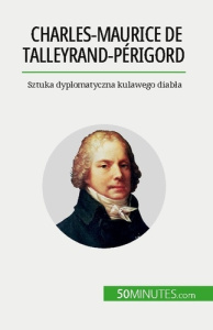 Charles-Maurice de Talleyrand-Périgord. Sztuka dyplomatyczna kulawego diabla - Romain Parmentier ; Kâmil Kowalski