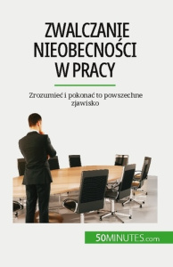 Zwalczanie nieobecnosci w pracy. Zrozumiec i pokonac to powszechne zjawisko - Thierry Gondeaux ; Kâmil Kowalski